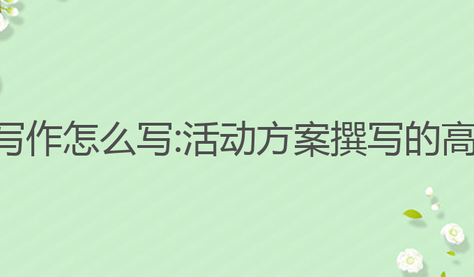活动方案ai写作怎么写:活动方案撰写的高效工具选择