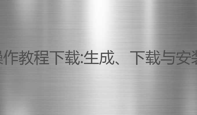 ai写作神器操作教程下载:生成、下载与安装的全面指南