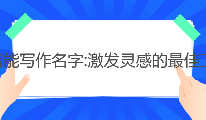 腾讯ai智能写作名字:激发灵感的最佳工具选择