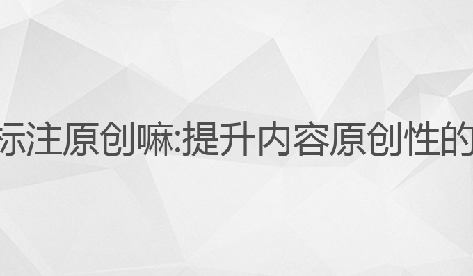 ai写作能标注原创嘛:提升内容原创性的最佳选择