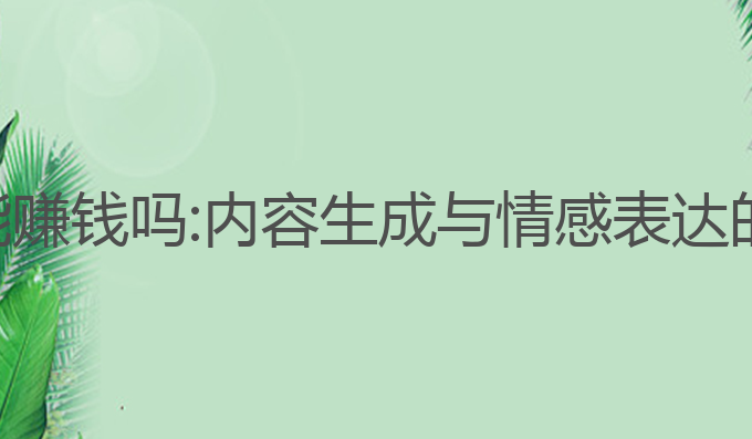纯ai写作能赚钱吗:内容生成与情感表达的盈利利器