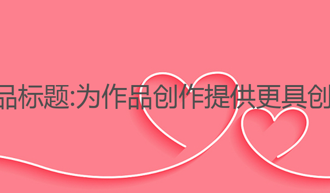 如何用ai写作品标题:为作品创作提供更具创意的标题选择
