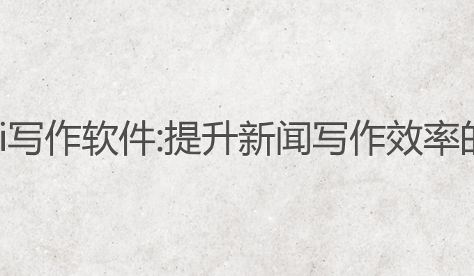 电视新闻ai写作软件:提升新闻写作效率的最佳选择