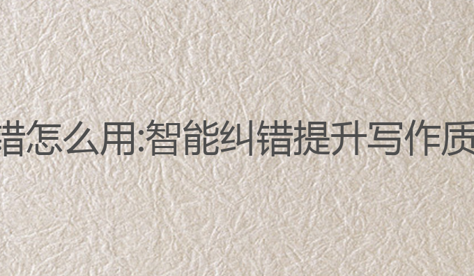 ai写作智能纠错怎么用:智能纠错提升写作质量的最佳选择