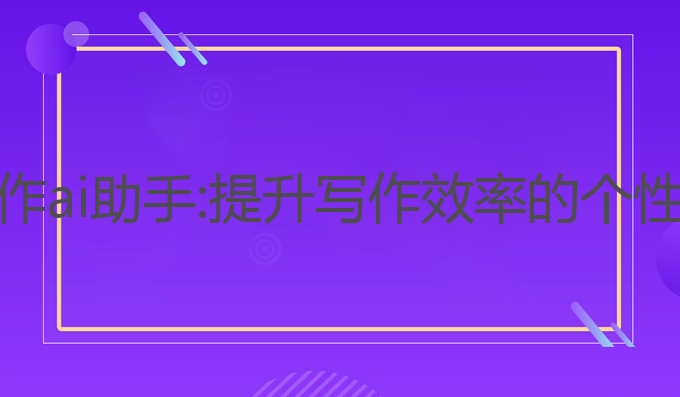 英语论文写作ai助手:提升写作效率的个性化解决方案