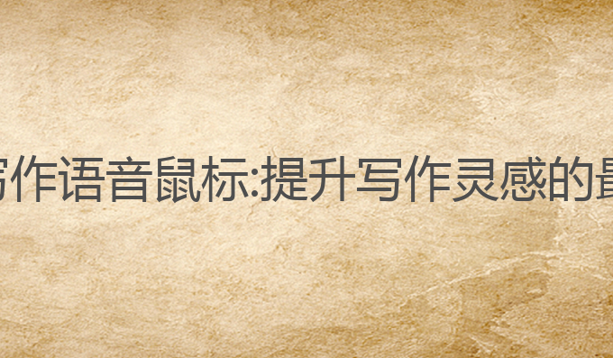 ai智能写作语音鼠标:提升写作灵感的最佳工具