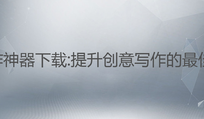 七款ai写作神器下载:提升创意写作的最佳助手工具