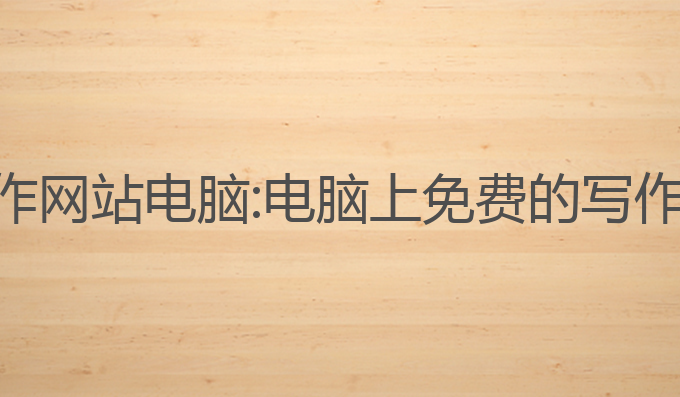 ai免费写作网站电脑:电脑上免费的写作网站推荐