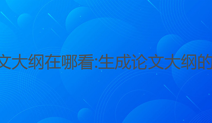 ai写作论文大纲在哪看:生成论文大纲的最佳选择