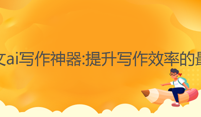 毕业论文ai写作神器:提升写作效率的最佳工具