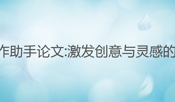 ai智能写作助手论文:激发创意与灵感的最佳工具