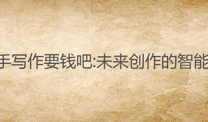 ai助手写作要钱吧:未来创作的智能选择