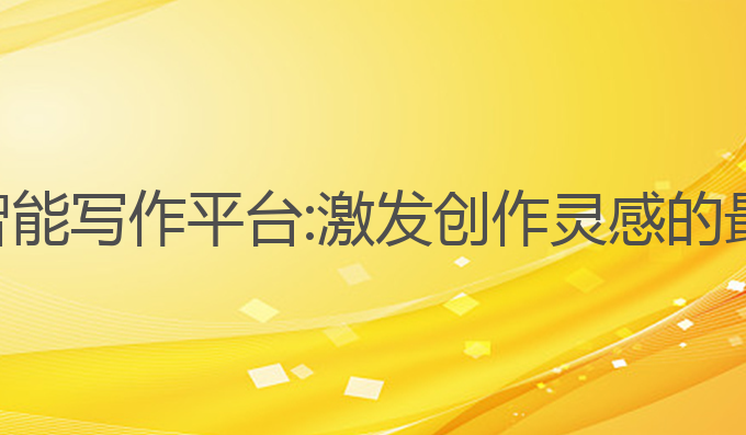 最新ai智能写作平台:激发创作灵感的最佳助手