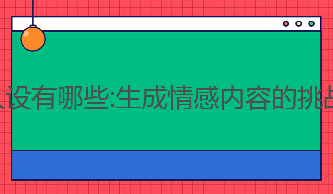 ai写作尴尬人设有哪些:生成情感内容的挑战与应对策略