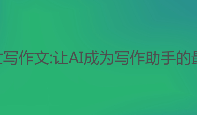 让ai帮忙写作文:让AI成为写作助手的最佳选择