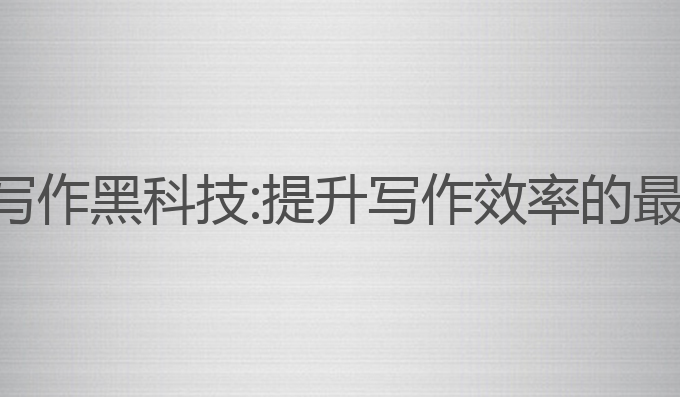 ai智能写作黑科技:提升写作效率的最佳工具