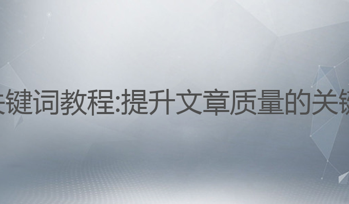 ai写作关键词教程:提升文章质量的关键词教程