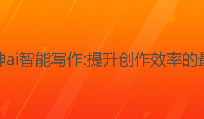 国内大神ai智能写作:提升创作效率的最佳工具
