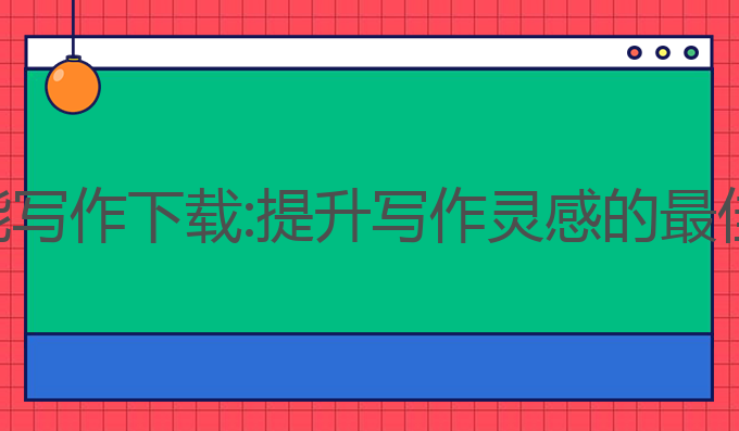 网页ai智能写作下载:提升写作灵感的最佳工具下载