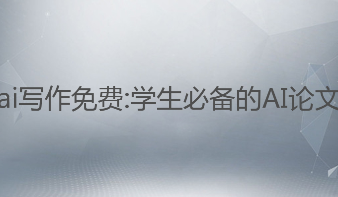 毕业论文ai写作免费:学生必备的AI论文写作工具