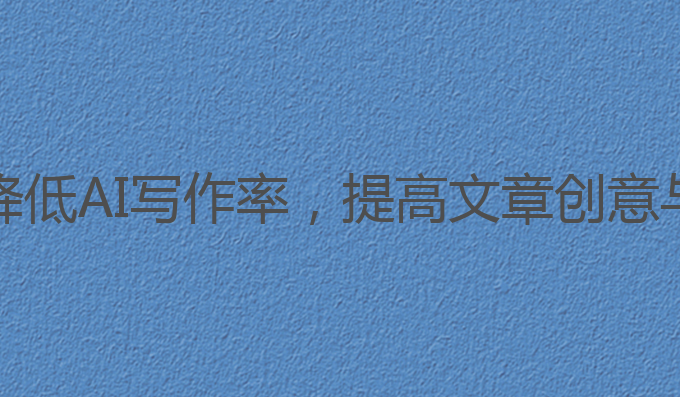 怎样降低ai写作率高:降低AI写作率，提高文章创意与情感表达的最佳选择