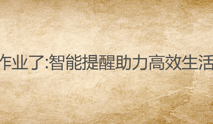 ai闹钟该写作业了:智能提醒助力高效生活与作业管理