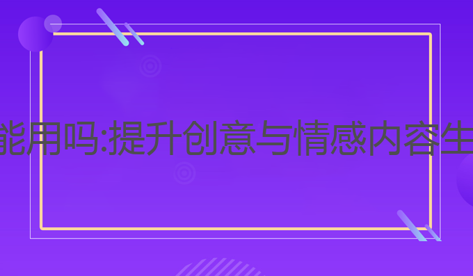 公众号ai写作能用吗:提升创意与情感内容生成的最佳工具