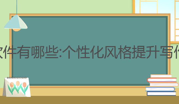 指南ai写作软件有哪些:个性化风格提升写作的最佳助手