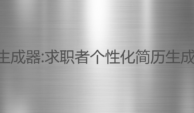 ai简历写作生成器:求职者个性化简历生成的最佳助手