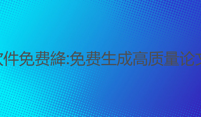 ai论文写作软件免费絳:免费生成高质量论文的最佳工具