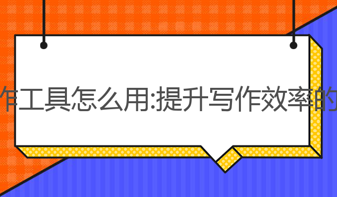 ai论文写作 工具怎么用:提升写作效率的最佳选择