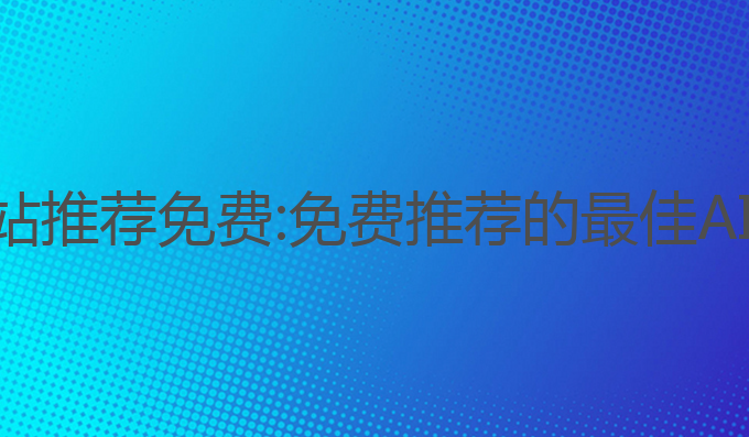 ai写作网站推荐免费:免费推荐的最佳AI写作网站