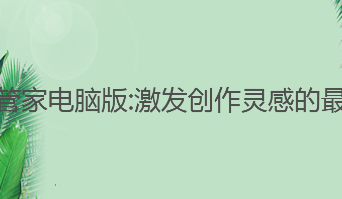 AI写作管家电脑版:激发创作灵感的最佳助手