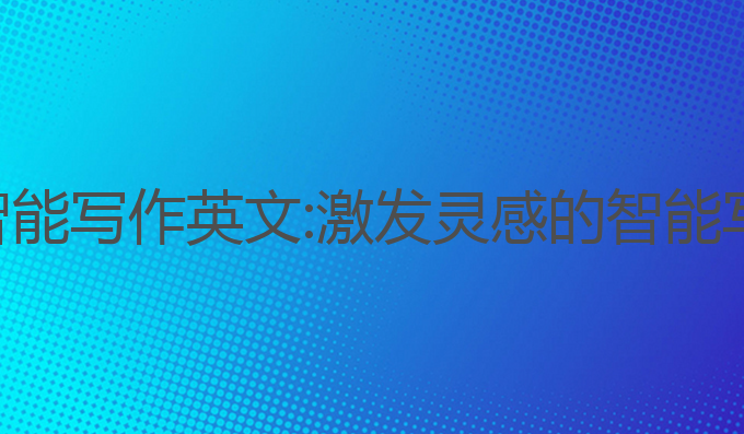 ai免费智能写作英文:激发灵感的智能写作助手