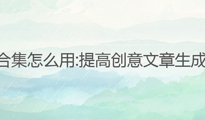 ai写作软件合集怎么用:提高创意文章生成的最佳工具