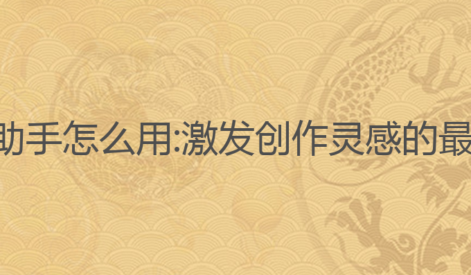 智能ai写作助手怎么用:激发创作灵感的最佳写作工具