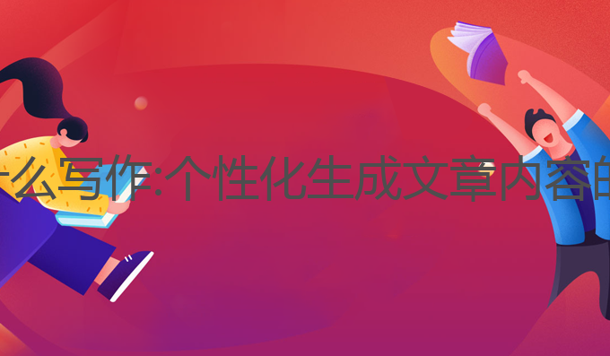 利用ai可以做什么写作:个性化生成文章内容的智能写作革命