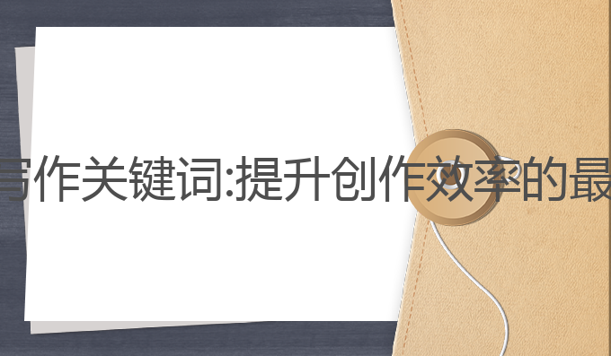 网文ai写作关键词:提升创作效率的最佳工具
