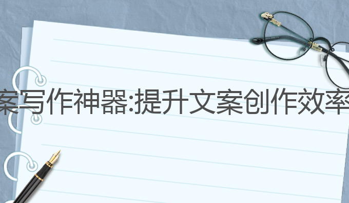 灵活的ai文案写作神器:提升文案创作效率的最佳选择
