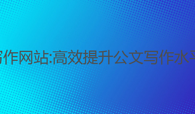 广东公文ai写作网站:高效提升公文写作水平的智能平台