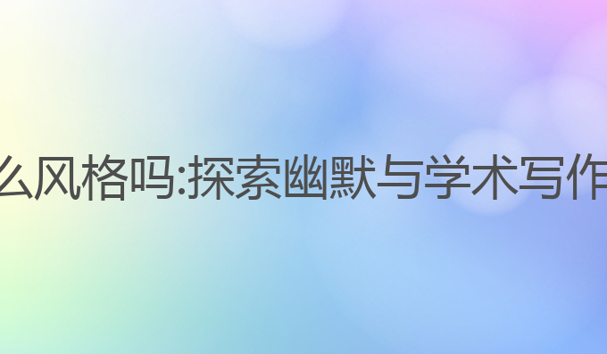 ai写作有什么风格吗:探索幽默与学术写作的生成技巧