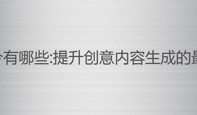 ai写作的口令有哪些:提升创意内容生成的最佳口令秘诀