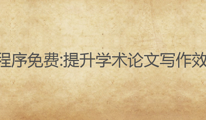 论文写作ai小程序免费:提升学术论文写作效率的最佳选择
