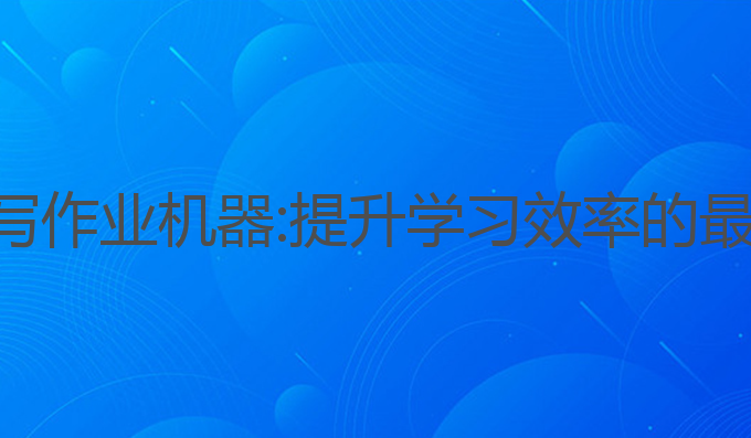 ai智能写作业机器:提升学习效率的最佳选择