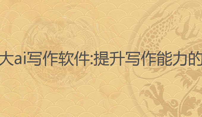 国内最强大ai写作软件:提升写作能力的最佳选择