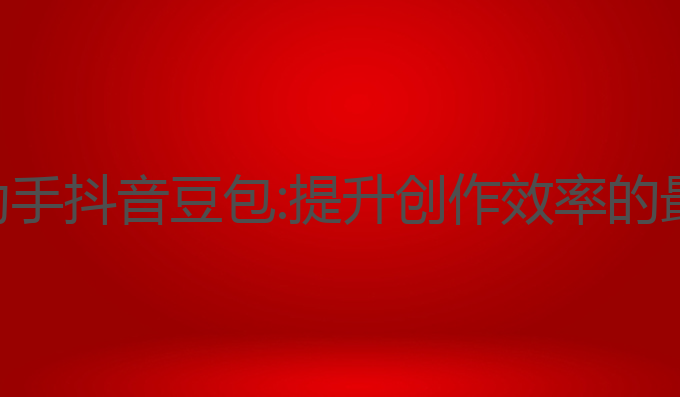 ai写作助手抖音豆包:提升创作效率的最佳选择