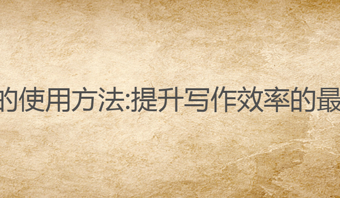 ai写作的使用方法:提升写作效率的最佳选择