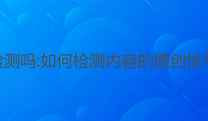 ai写作平台会检测吗:如何检测内容的原创性与AI写作的影响
