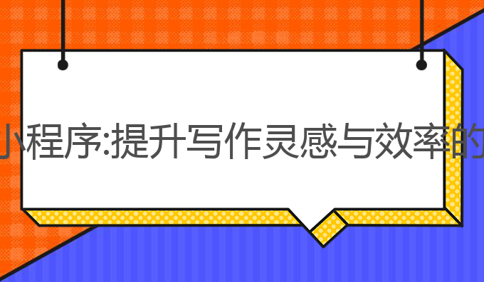 ai写作文 小程序:提升写作灵感与效率的最佳选择