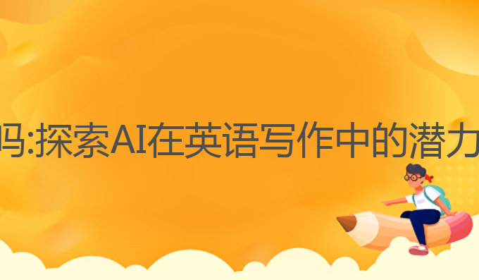 ai写作可以写英语吗:探索AI在英语写作中的潜力与人类情感的结合